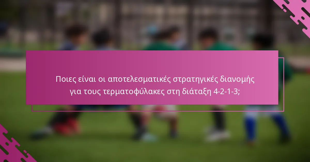 Ποιες είναι οι αποτελεσματικές στρατηγικές διανομής για τους τερματοφύλακες στη διάταξη 4-2-1-3;