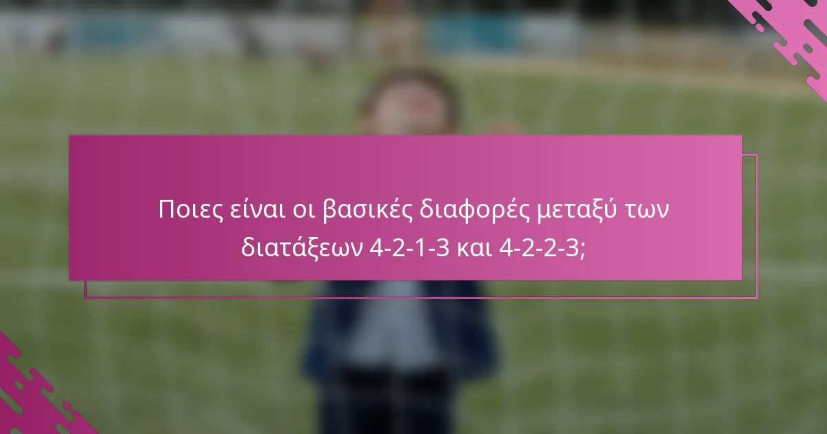 Ποιες είναι οι βασικές διαφορές μεταξύ των διατάξεων 4-2-1-3 και 4-2-2-3;