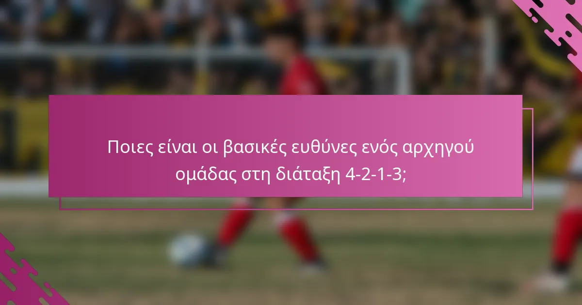 Ποιες είναι οι βασικές ευθύνες ενός αρχηγού ομάδας στη διάταξη 4-2-1-3;