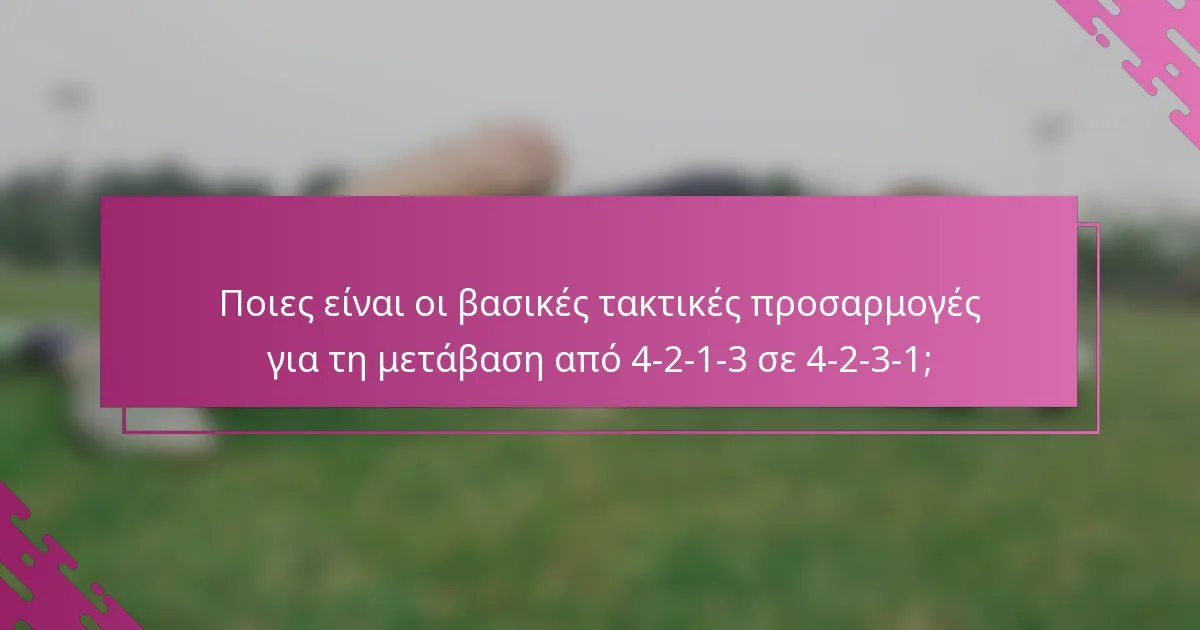 Ποιες είναι οι βασικές τακτικές προσαρμογές για τη μετάβαση από 4-2-1-3 σε 4-2-3-1;