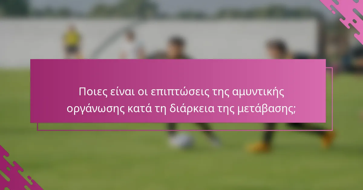 Ποιες είναι οι επιπτώσεις της αμυντικής οργάνωσης κατά τη διάρκεια της μετάβασης;