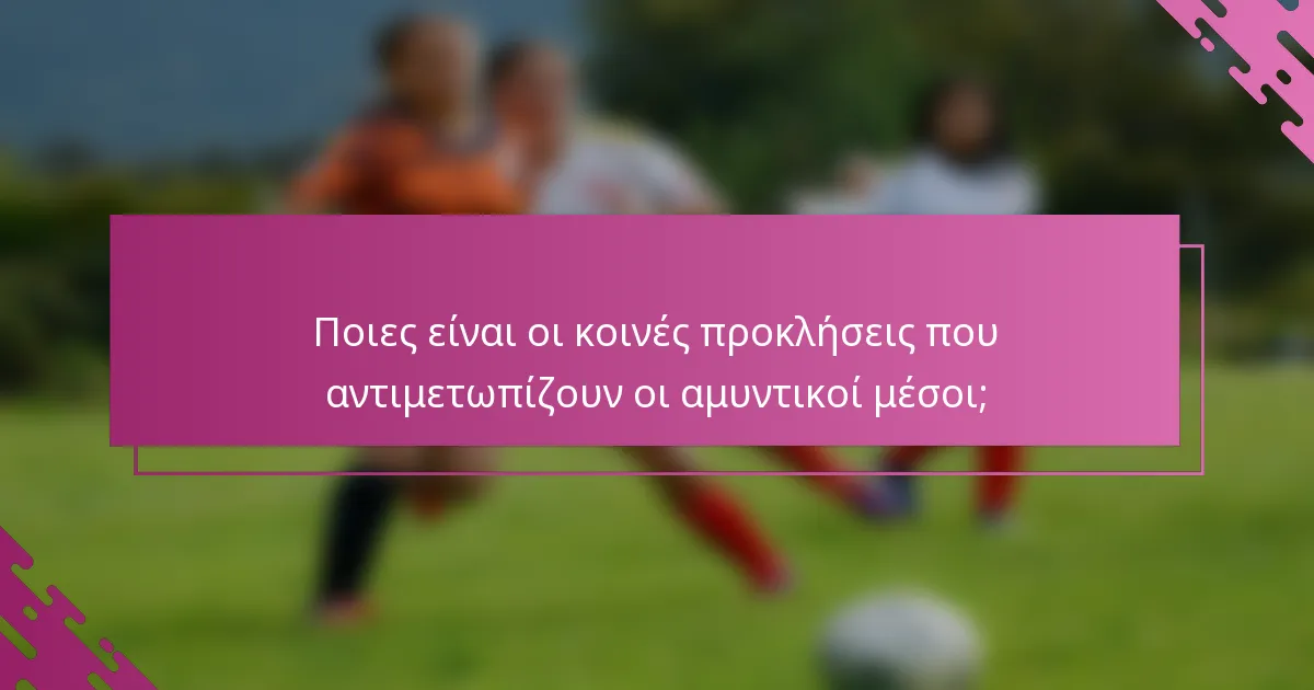 Ποιες είναι οι κοινές προκλήσεις που αντιμετωπίζουν οι αμυντικοί μέσοι;