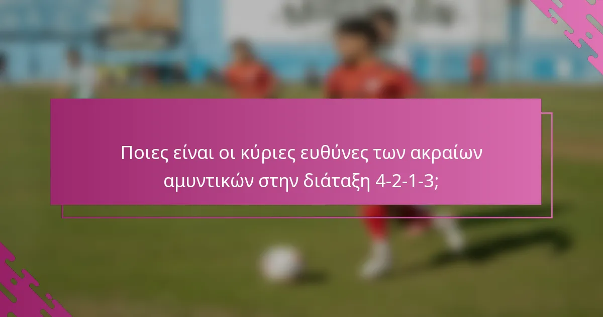 Ποιες είναι οι κύριες ευθύνες των ακραίων αμυντικών στην διάταξη 4-2-1-3;
