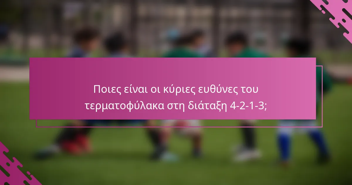 Ποιες είναι οι κύριες ευθύνες του τερματοφύλακα στη διάταξη 4-2-1-3;