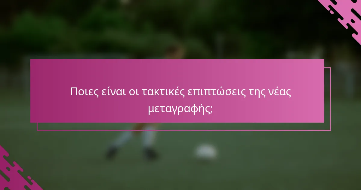 Ποιες είναι οι τακτικές επιπτώσεις της νέας μεταγραφής;