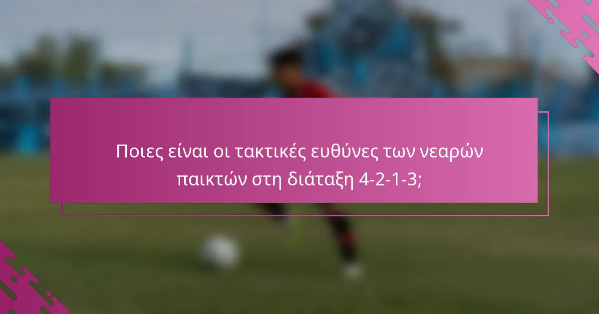 Ποιες είναι οι τακτικές ευθύνες των νεαρών παικτών στη διάταξη 4-2-1-3;