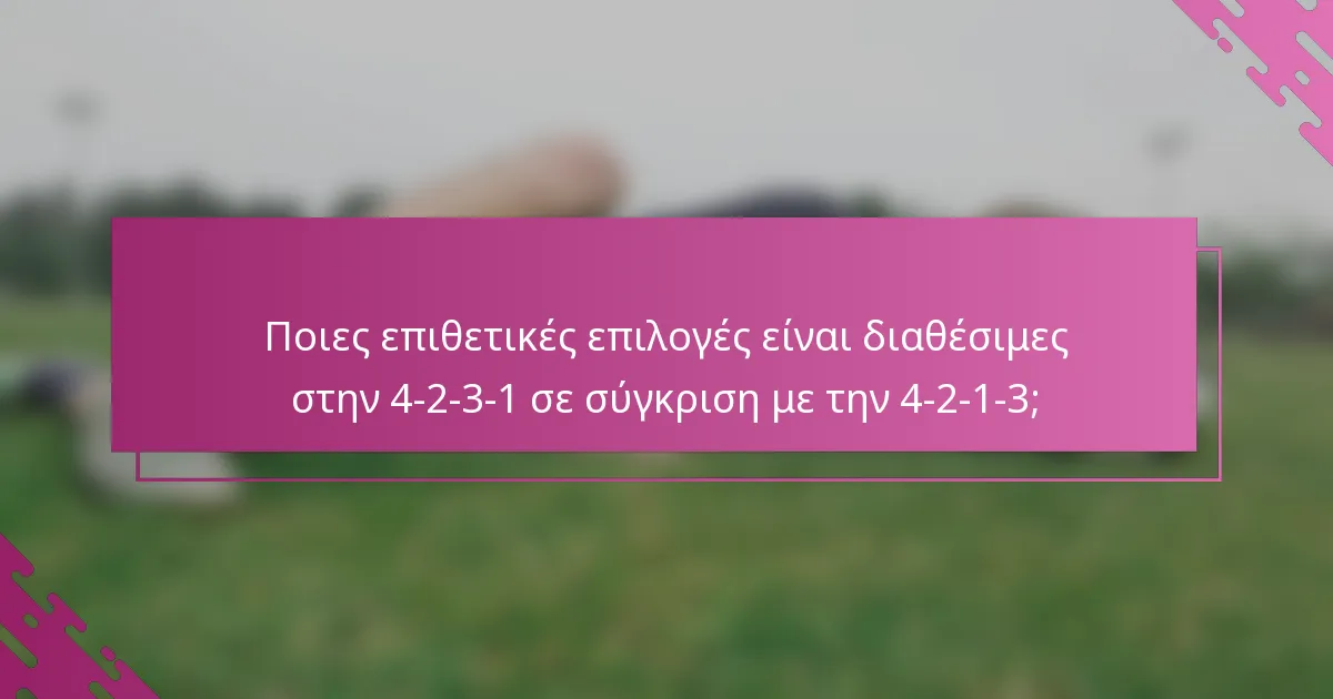 Ποιες επιθετικές επιλογές είναι διαθέσιμες στην 4-2-3-1 σε σύγκριση με την 4-2-1-3;