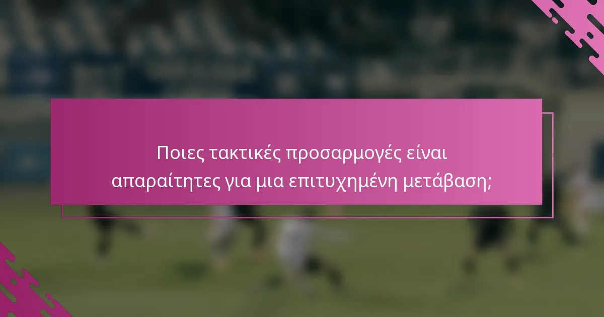 Ποιες τακτικές προσαρμογές είναι απαραίτητες για μια επιτυχημένη μετάβαση;