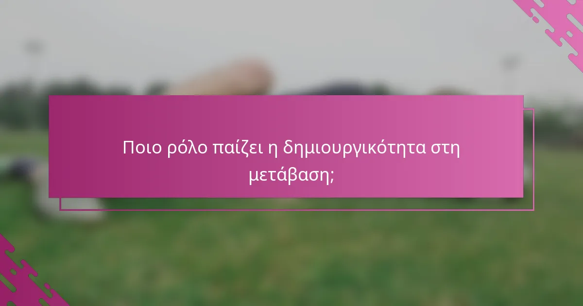 Ποιο ρόλο παίζει η δημιουργικότητα στη μετάβαση;