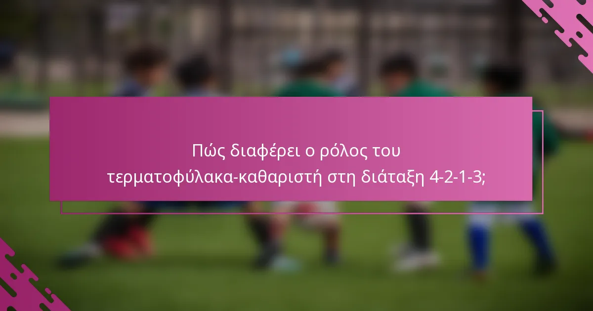 Πώς διαφέρει ο ρόλος του τερματοφύλακα-καθαριστή στη διάταξη 4-2-1-3;