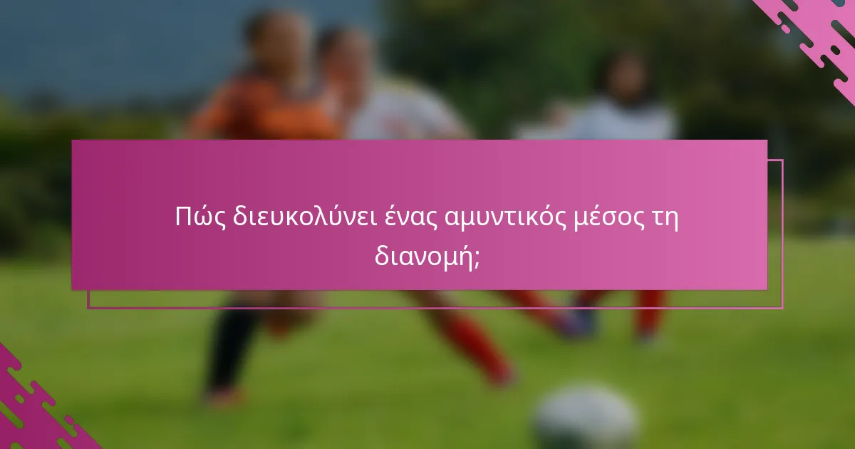Πώς διευκολύνει ένας αμυντικός μέσος τη διανομή;