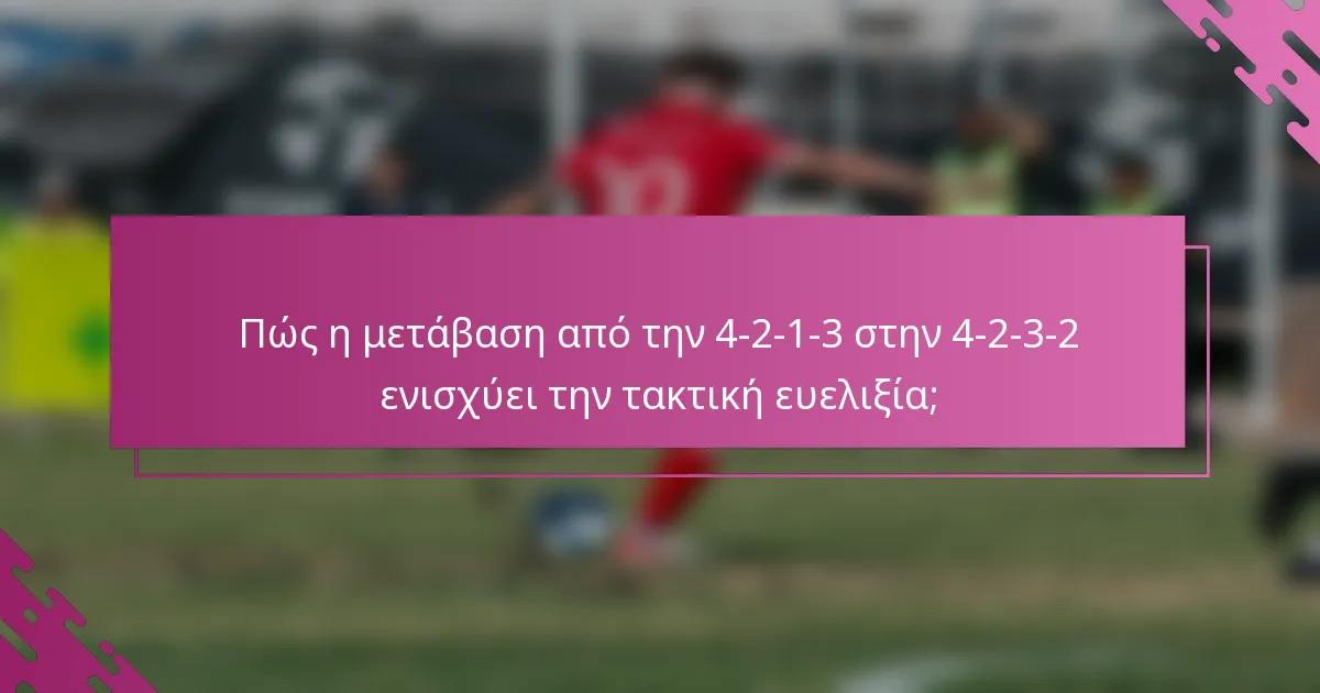 Πώς η μετάβαση από την 4-2-1-3 στην 4-2-3-2 ενισχύει την τακτική ευελιξία;