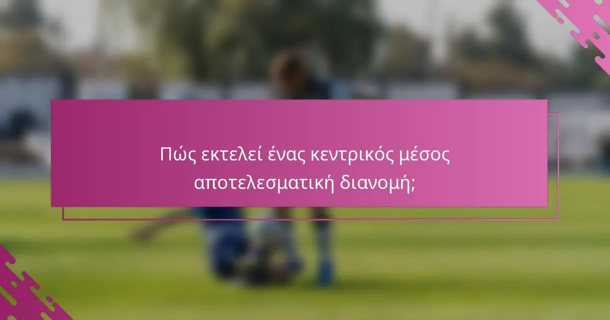 Πώς εκτελεί ένας κεντρικός μέσος αποτελεσματική διανομή;