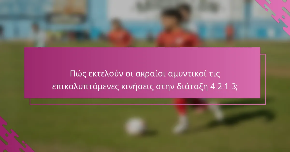 Πώς εκτελούν οι ακραίοι αμυντικοί τις επικαλυπτόμενες κινήσεις στην διάταξη 4-2-1-3;