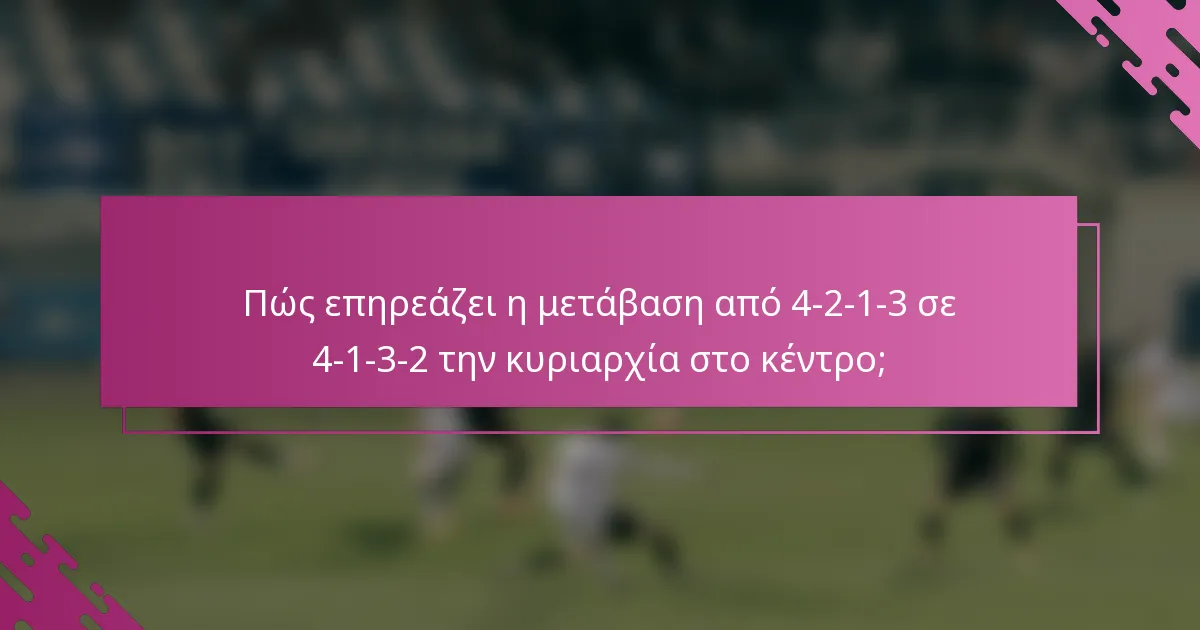 Πώς επηρεάζει η μετάβαση από 4-2-1-3 σε 4-1-3-2 την κυριαρχία στο κέντρο;