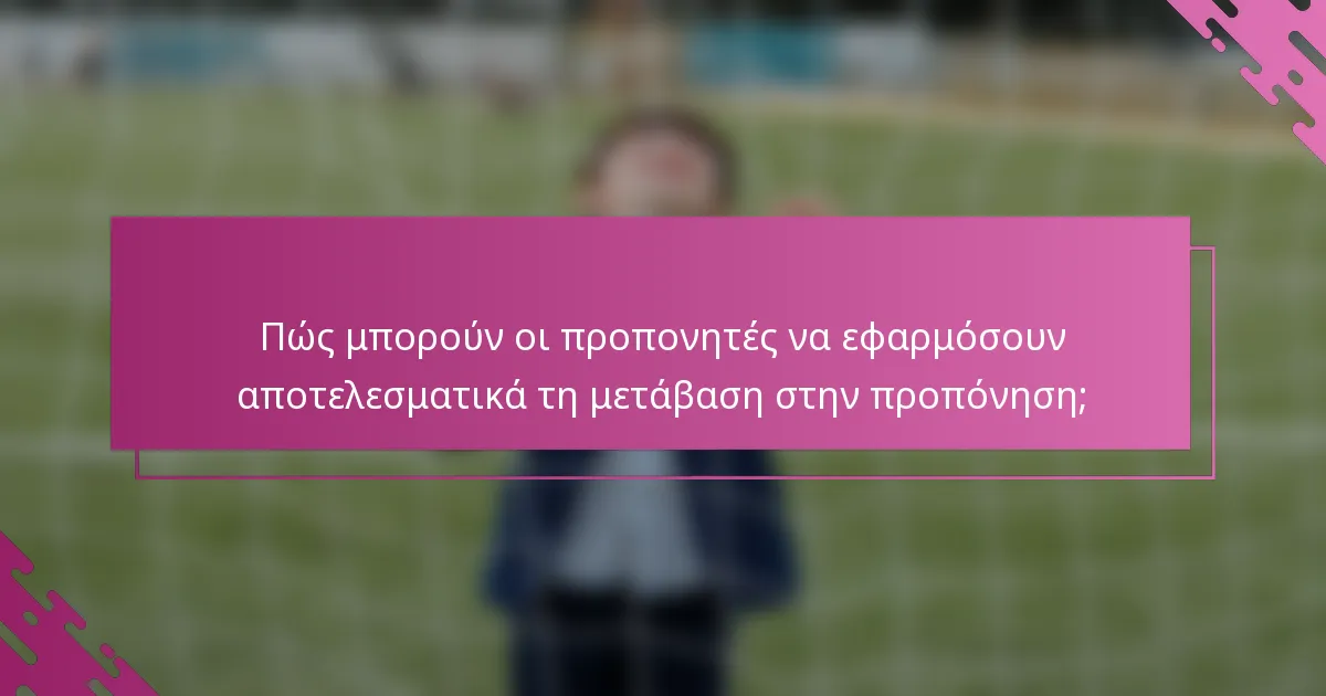 Πώς μπορούν οι προπονητές να εφαρμόσουν αποτελεσματικά τη μετάβαση στην προπόνηση;