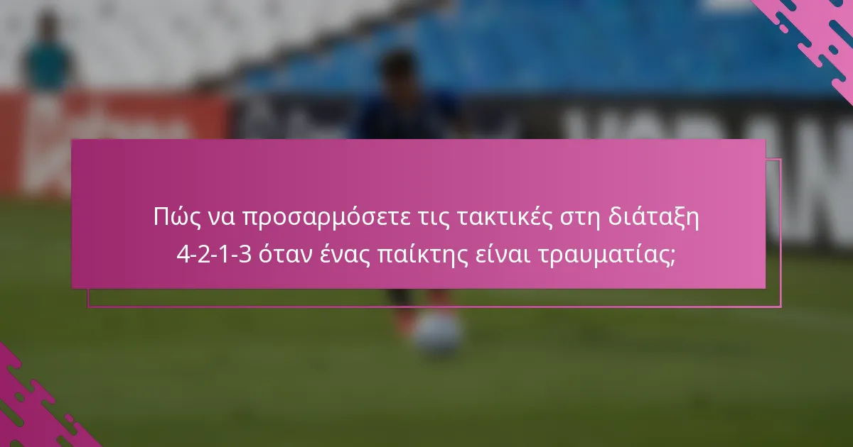 Πώς να προσαρμόσετε τις τακτικές στη διάταξη 4-2-1-3 όταν ένας παίκτης είναι τραυματίας;
